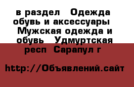  в раздел : Одежда, обувь и аксессуары » Мужская одежда и обувь . Удмуртская респ.,Сарапул г.